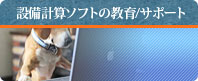 設備計算ソフトの教育/サポート
